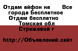 Отдам айфон на 32 - Все города Бесплатное » Отдам бесплатно   . Томская обл.,Стрежевой г.